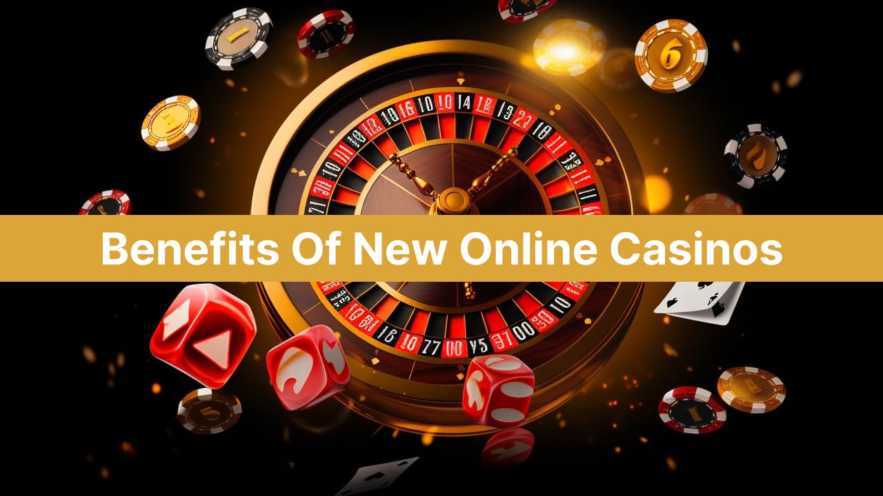 Benefits Of New Online Casinos